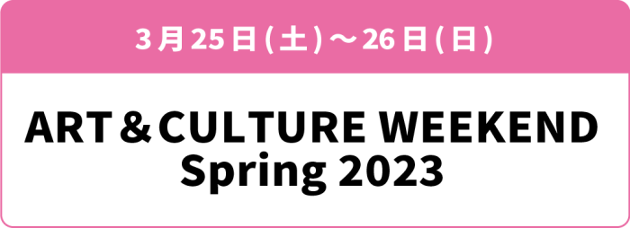 3月25日(土)・26日(日)「ART＆CULTURE WEEKEND Spring 2023」