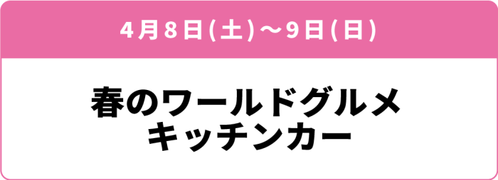 4月8日(土)～9日(日) 「春のワールドグルメキッチンカー」