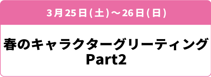 3月25日(土)・26日(日)「キャラクターグリーティング 2023春 Part2」