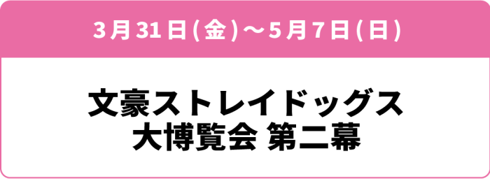 3月31日(金)～5月7日(日)「文豪ストレイドッグス大博覧会 第二幕」
