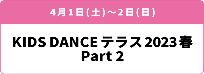 4月1日(土)・2日(日)「KIDS DANCE テラス 2023春 Part2」