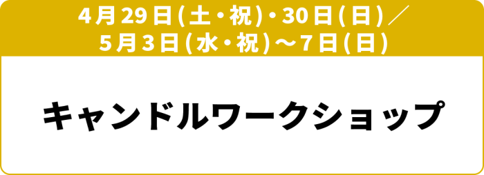 4月29日(土・祝)～30日(日)／5月3日(水・祝)～7日(日)「キャンドルワークショップ」※5月1日(月)、2日(火)を除く