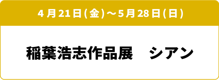 4月21日(金)～5月28日(日)「稲葉浩志作品展　シアン」