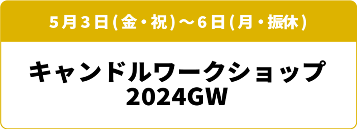 5月3日(金・祝)～6日(月・振休) キャンドルワークショップ 2024GW