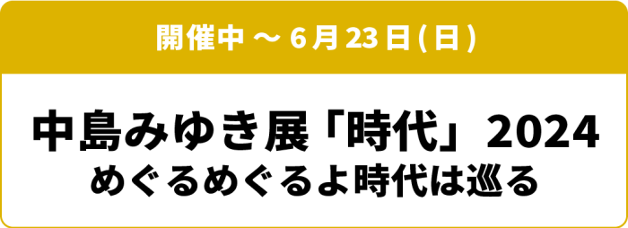 開催中～6月23日(日) 中島みゆき展「時代」2024 めぐるめぐるよ時代は巡る