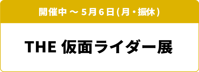 開催中～5月6日(月・振休) THE 仮面ライダー展