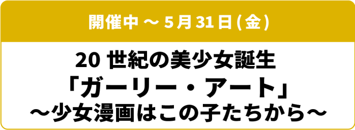 開催中～5月31日(日) 20世紀の美少女誕生 ガーリー・アート 少女漫画はこの子たちから