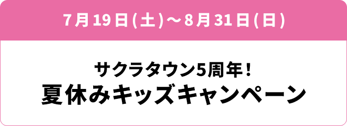 7月19日(土)～8月31日(日) 「サクラタウン5周年！ 夏休みキッズキャンペーン」