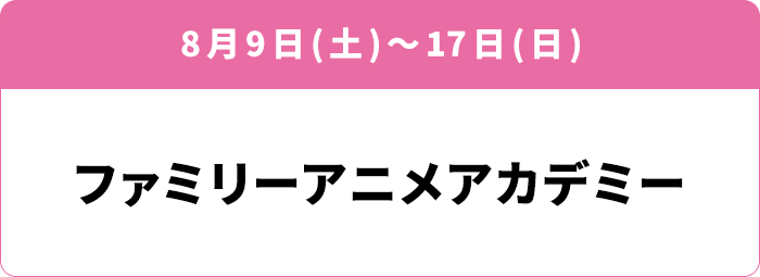 8月9日(土)～17日(日) 「ファミリーアニメアカデミー」