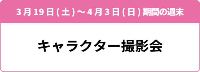 3月19日(土)~4月3日(日)期間の週末 「キャラクター撮影会」