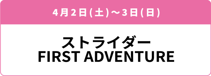 4月2日(土)～3日(日) 「ストライダー FIRST ADVENTURE」