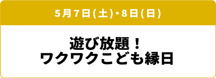5月7日(土)・8日(日)「遊び放題!ワクワクこども縁日」