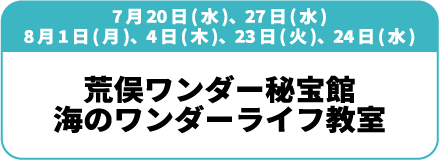 7月20日(水)、27日(水)、8月1日(月)、4日(木)、23日(火)、24日(水)「荒俣ワンダー秘宝館　海のワンダーライフ教室」