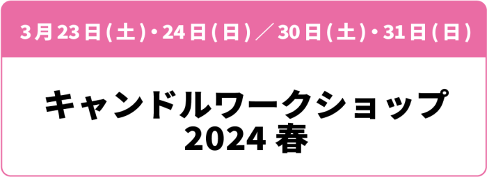 3月23日(土)・24日(日)・30日(土)・31日(日)「キャンドルワークショップ 2024 春」