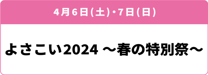 4月6日(土)・7日(日) 「よさこい2024～春の特別祭～」