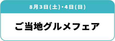 8月3日(土)・4日(日) 「ご当地グルメフェア」