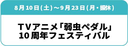 8月10日(土)～9月23日(月・振休)「TVアニメ 弱虫ペダル 10周年フェスティバル」