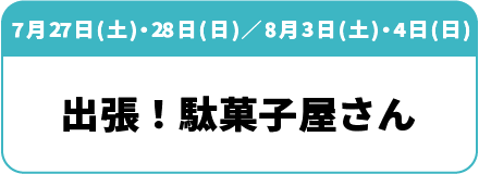7月27日(土) 28日(日)、8月3日(土) 4日(日)「出張！駄菓子屋さん」