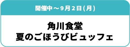 開催中～8月5日(月)「角川食堂 夏のごほうびビュッフェ」