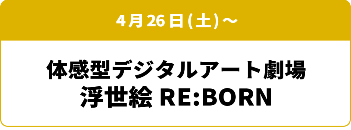 4月26日(土)～ 体感型デジタルアート劇場 浮世絵 RE:BORN