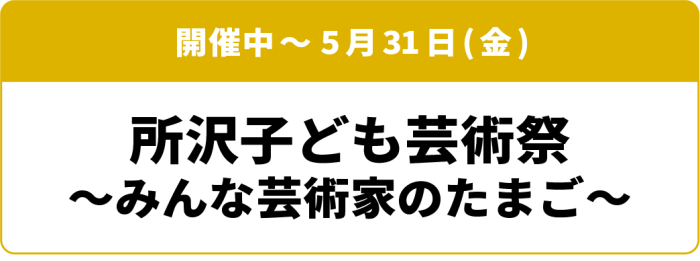 開催中~5月31日(金) 所沢子ども芸術祭~みんな芸術家のたまご~