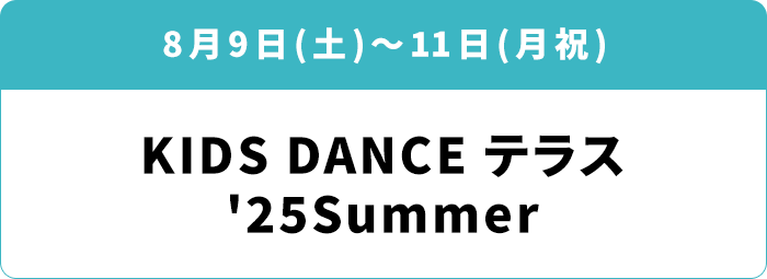 8月9日(土)～11日(月祝)「KIDS DANCE テラス '25Summer」