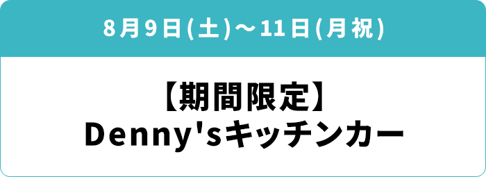 8月6日(水)～11日(月祝) 「【期間限定】Denny'sキッチンカー」