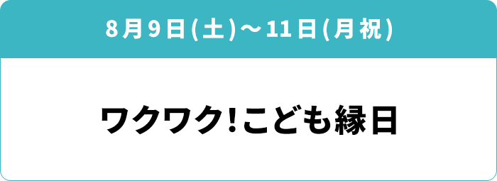 8月9日(土)~11日(月祝)「ワクワク!こども縁日」