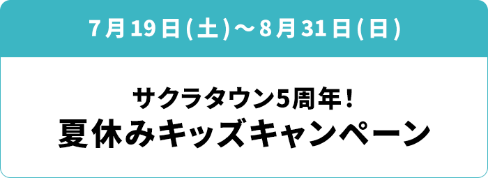 7月19日(土)～8月31日(日) 「サクラタウン5周年！ 夏休みキッズキャンペーン」
