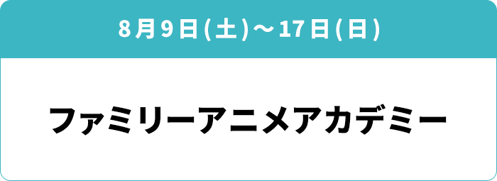 8月9日(土)～17日(日) 「ファミリーアニメアカデミー」