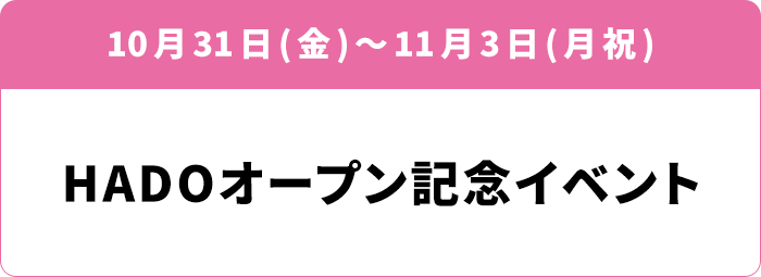 10月31日(金)～11月3日(月祝) HADOオープン記念イベント