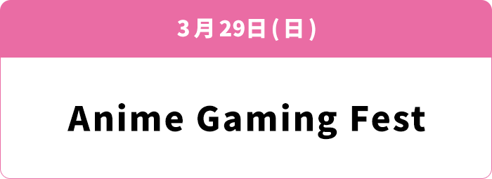 3月29日(日) Anime Gaming Fest
