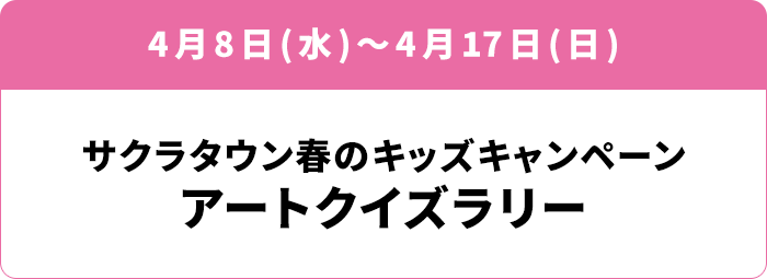 4月8日(水)～5月17日(日) サクラタウン春のキッズキャンペーン アートクイズラリー
