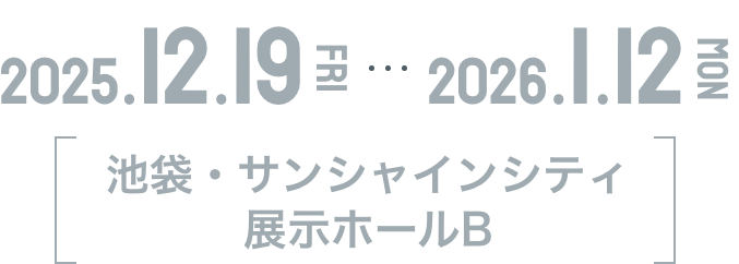 2025年12月19日（金）〜2026年1月12日（月・祝） 池袋・サンシャインシティ　展示ホールB