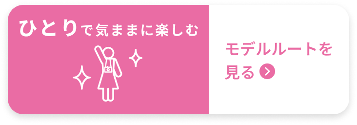 ひとりで気ままに楽しむ モデルルートを見る
